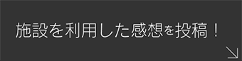 施設を利用した感想を投稿！